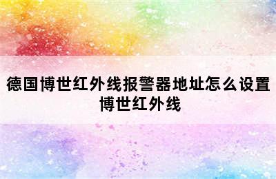 德国博世红外线报警器地址怎么设置 博世红外线